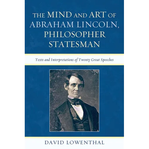 Mind and Art of Abraham Lincoln, Philosopher Statesman: Texts and Interpretations of Twenty Great Speeches