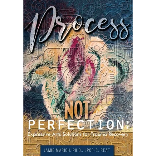 Process Not Perfection: Expressive Arts Solutions for Trauma Recovery - Paperback