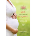 Yes, You Can Get Pregnant: Natural Ways to Improve Your Fertility Now and into Your 40s - Paperback