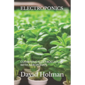 Electroponics: Combining Electroculture with Aeroponics - Paperback