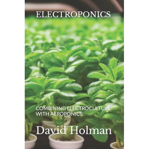 Electroponics: Combining Electroculture with Aeroponics - Paperback