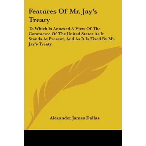 Features Of Mr. Jay's Treaty: To Which Is Annexed A View Of The Commerce Of The United States As It Stands At Present, And As It Is Fixed By Mr. Jay