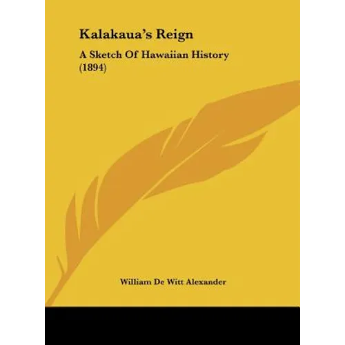 Kalakaua's Reign: A Sketch Of Hawaiian History (1894)