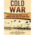 Cold War: A Captivating Guide to the Korean War and Vietnam War