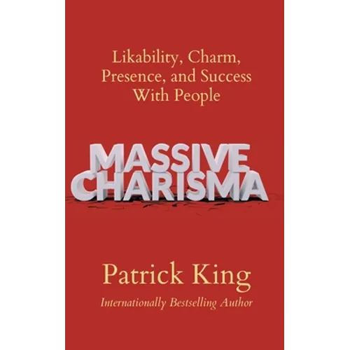 Massive Charisma: Likability, Charm, Presence, and Success With People - Paperback