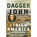 Dagger John: Archbishop John Hughes and the Making of Irish America