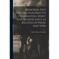 Memorial Day (Decoration Day) Its Celebration, Spirit, and Significance as Related in Prose and Vers