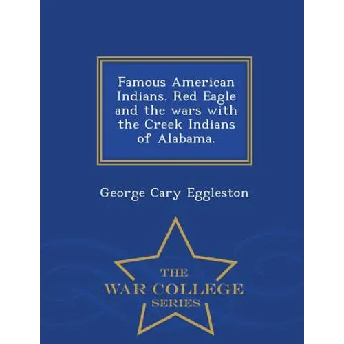 Famous American Indians. Red Eagle and the Wars with the Creek Indians of Alabama. - War College Series