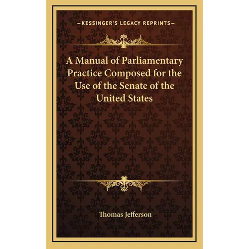 A Manual of Parliamentary Practice Composed for the Use of the Senate of the United States