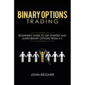 Binary Options trading: Comprehensive Beginner's Guide to get Started and Learn Binary Options Trading from A-Z - Paperback