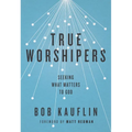 True Worshipers: Seeking What Matters to God - Paperback