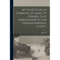 My Four Years in Germany, by James W. Gerard, Late Ambassador to the German Imperial Court..