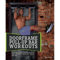 Doorframe Pull-Up Bar Workouts: Full-Body Strength Training for Arms, Chest, Shoulders, Back, Core, Glutes and Legs - Paperback