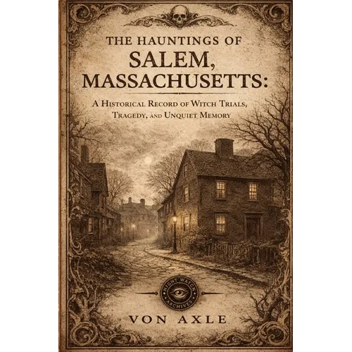 The Hauntings of Salem, Massachusetts: A Historical Record of Witch Trials, Tragedy, and Unquiet Memory