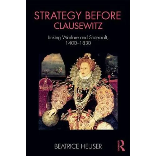 Strategy Before Clausewitz: Linking Warfare and Statecraft, 1400-1830