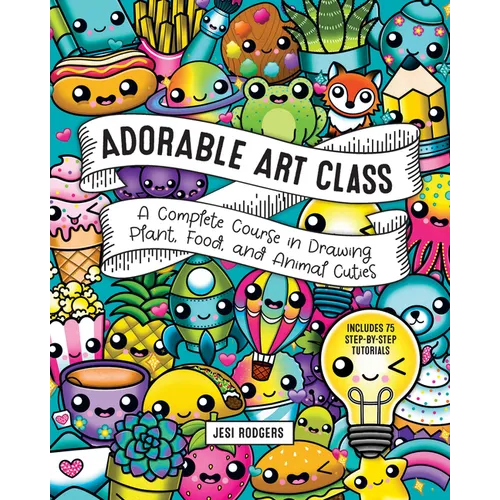 Adorable Art Class: A Complete Course in Drawing Plant, Food, and Animal Cuties - Includes 75 Step-By-Step Tutorials - Paperback