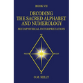 Decoding the Sacred Alphabet and Numerology: Metaphysical Interpretation - Paperback
