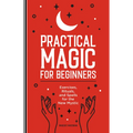 Practical Magic for Beginners: Exercises, Rituals, and Spells for the New Mystic - Paperback