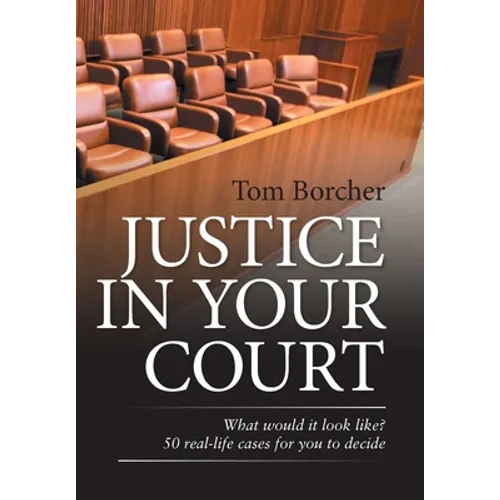 Justice in Your Court: What Would It Look Like? 50 Real-Life Cases for You to Decide