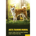 Akita Training Manual: Owners' Guide, Tips For House Training, Guide To Teach Your Dog: How To Train A Akita To Behave - Paperback