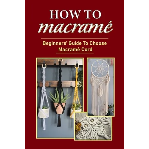 How To Macramé: Beginners' Guide To Choose Macramé Cord: Tips To Begin Macrame' Project - Paperback