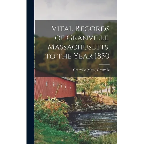 Vital Records of Granville, Massachusetts, to the Year 1850