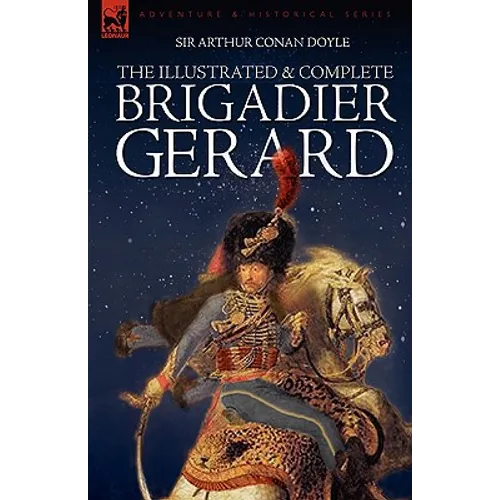 The Illustrated & Complete Brigadier Gerard: All 18 Stories with the Original Strand Magazine Illustrations by Wollen and Paget