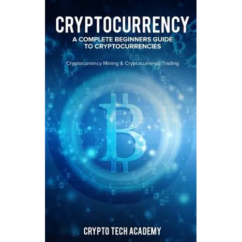 Cryptocurrency: A Complete Beginners Guide to Cryptocurrencies: Cryptocurrency Mining & Cryptocurrency Trading - Paperback