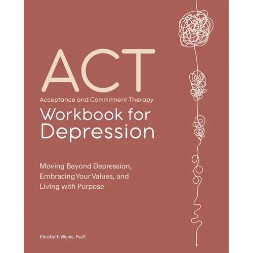Acceptance and Commitment Therapy Workbook for Depression: Moving Beyond Depression, Embracing Your Values, and Living with Purpose - Paperback