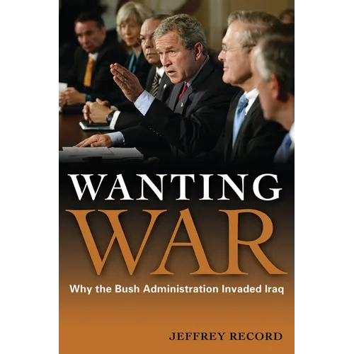 Wanting War: Why the Bush Administration Invaded Iraq - Hardcover