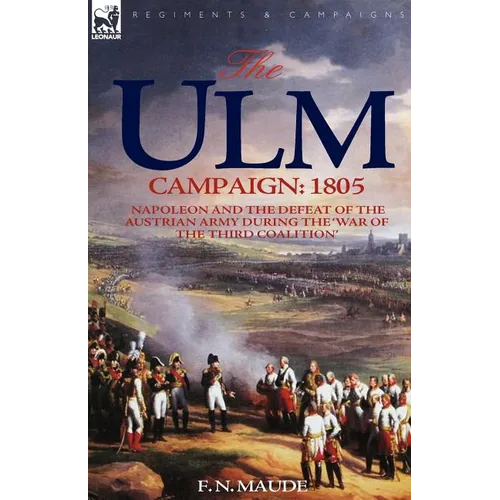 The Ulm Campaign 1805: Napoleon and the Defeat of the Austrian Army During the 'War of the Third Coalition' - Paperback
