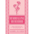 Memorializing Motherhood: Anna Jarvis and the Struggle for Control of Mother's Day Volume 15