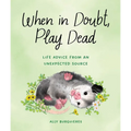 When in Doubt, Play Dead: Life Advice from an Unexpected Source - Hardcover