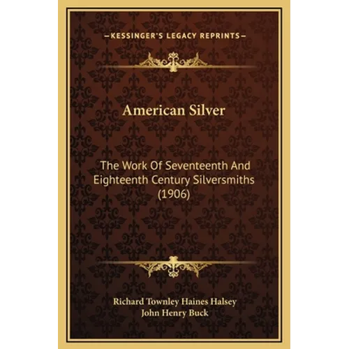 American Silver: The Work Of Seventeenth And Eighteenth Century Silversmiths (1906)