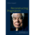 Reconstructing Pragmatism: Richard Rorty and the Classical Pragmatists - Hardcover