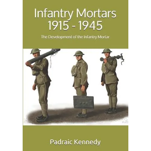 Infantry Mortars 1915 - 1945: The Development of the Infantry Mortar