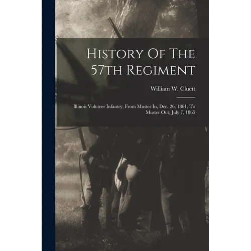 History Of The 57th Regiment: Illinois Voluteer Infantry, From Muster In, Dec. 26, 1861, To Muster Out, July 7, 1865