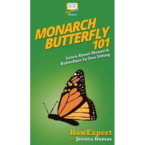 Monarch Butterfly 101: Learn About Monarch Butterflies In One Sitting - Hardcover