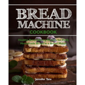 Bread Machine Cookbook: Healthy Bread Baking Recipes for Fluffy Homemade Bread in a Bread Maker - Paperback