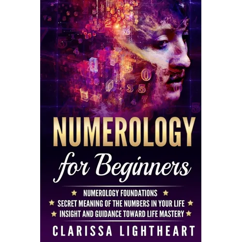 Numerology for Beginners: Numerology Foundations - Secret Meaning of the Numbers in Your Life - Insight and Guidance Toward Life Mastery - Paperback