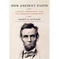 Our Ancient Faith: Lincoln, Democracy, and the American Experiment - Hardcover