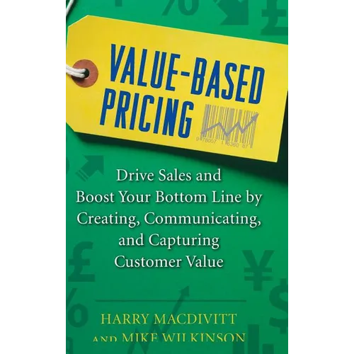 Value-Based Pricing: Drive Sales and Boost Your Bottom Line by Creating, Communicating and Capturing Customer Value - Hardcover