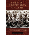 A British Profession of Arms: The Politics of Command in the Late Victorian Army Volume 63