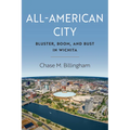 All-American City: Bluster, Boom, and Bust in Wichita