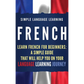 French: Learn French for Beginners: A Simple Guide that Will Help You on Your Language Learning Journey - Hardcover