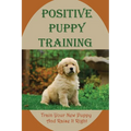 Positive Puppy Training: Train Your New Puppy And Raise It Right: Basic Dog Training - Paperback