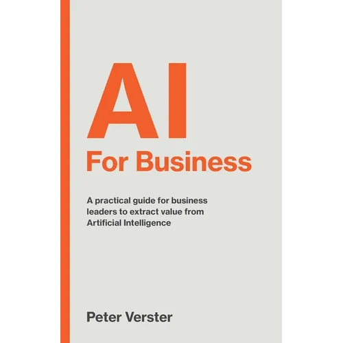 AI For Business: A practical guide for business leaders to extract value from Artificial Intelligence - Paperback