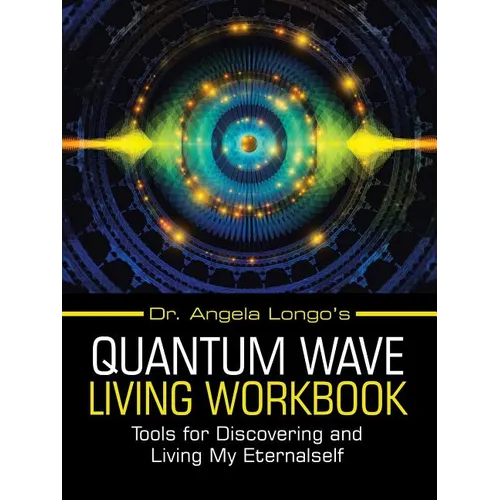 Dr. Angela Longo's Quantum Wave Living Workbook: Tools for Discovering and Living My Eternalself - Paperback
