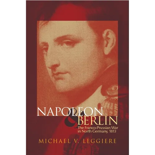 Napoleon and Berlin: The Franco-Prussian War in North Germany, 1813