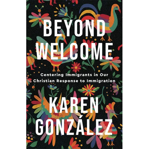 Beyond Welcome: Centering Immigrants in Our Christian Response to Immigration - Paperback